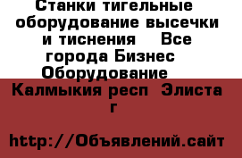 Станки тигельные (оборудование высечки и тиснения) - Все города Бизнес » Оборудование   . Калмыкия респ.,Элиста г.